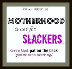 motherhood is not for slackers here s that pat on the back you ve been ...