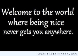 Welcome to the world where being nice never gets you anywhere