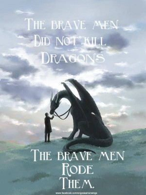The brave men did not kill dragons. The brave men rode them.” # ...