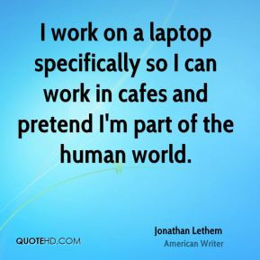 work on a laptop specifically so I can work in cafes and pretend I'm ...