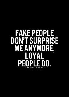 fake people don't surprise me anymore, loyal people do. More