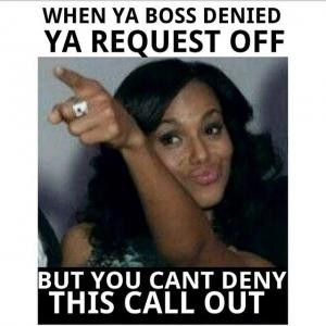 When ya boss denied ya request offBut you cant deny this call out