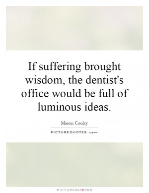 ... the dentist's office would be full of luminous ideas Picture Quote #1