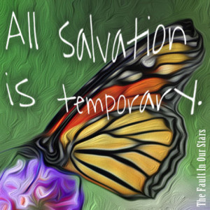 All salvation is temporary.” – The Fault in Our Stars , page 59