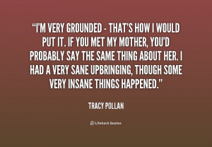 ... very grounded - that's how I would put it. If Quote by Tracy Pollan