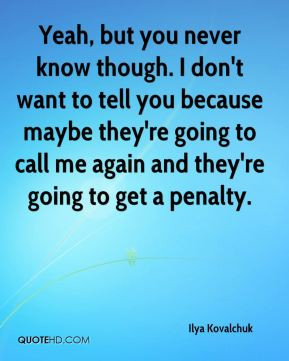 Ilya Kovalchuk - Yeah, but you never know though. I don't want to tell ...