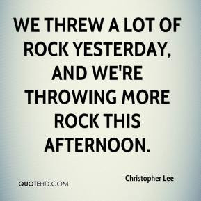 Lee - We threw a lot of rock yesterday, and we're throwing more rock ...
