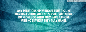 Any relationship without trust is like having a phone with no service ...