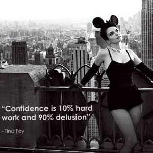 Confidence is 10% hard work and 90% delusion.