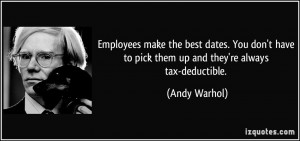 ... have to pick them up and they're always tax-deductible. - Andy Warhol