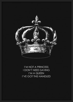 not a princess, I don't need saving. I'm a queen, I got this ...