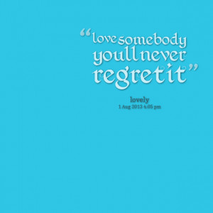 Quotes Picture: love somebody you`ll never regret it