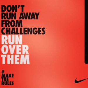 Don’t Run Away From Challenges Run Over Them.
