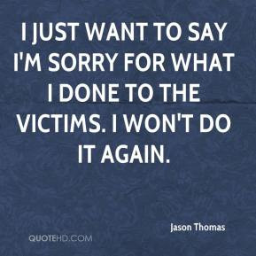 Jason Thomas - I just want to say I'm sorry for what I done to the ...