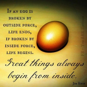 If egg is broken by outside force,Life ends.If broken by inside,Life ...