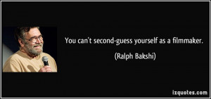 You can't second-guess yourself as a filmmaker. - Ralph Bakshi