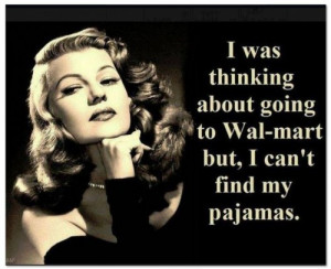 ... about going to Wal-mart but I can't find my pajamas. - Rita Hayworth