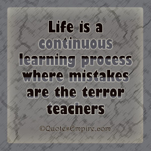 Life is a continuous learning process where mistakes are the terror ...