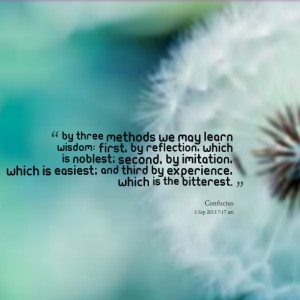 By three methods we may learn wisdom: First, by reflection, which ...