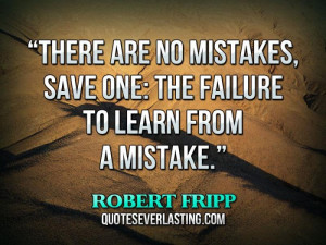 There are no mistakes, save one, the failure to learn from a mistake.