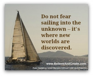 Do not fear sailing into the unknown. It's where new worlds are ...
