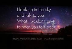 look up in the sky &talk to you. What I wouldn't give to hear you ...