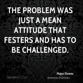 Major Owens - The problem was just a mean attitude that festers and ...