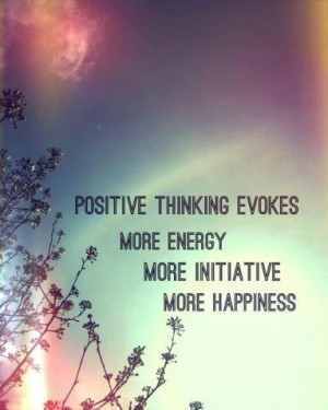 positive thinking evokes more energy more initiative more happiness