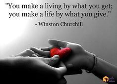 You make a living by what you get; you make a life by what you give ...