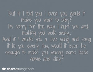 to stay? I'm sorry for the way I hurt you and making you walk away ...