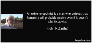 An extreme optimist is a man who believes that humanity will probably ...