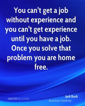 You can't get a job without experience and you can't get experience ...