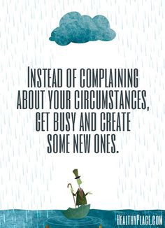 Positive quote: Instead of complaining about your circumstances, get ...