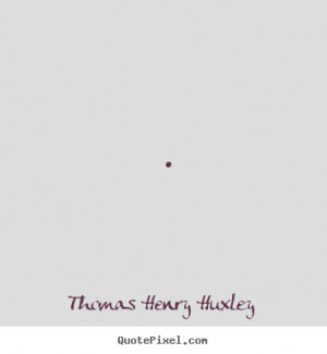Thomas Henry Huxley picture quotes Inspirational sayings