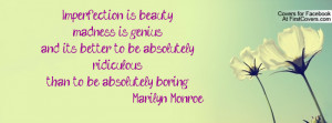 Imperfection is beauty;madness is genius;and its better to be ...