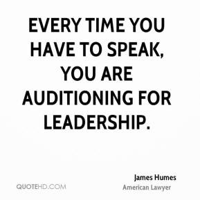 ... you have to speak, you are auditioning for leadership. - James Humes