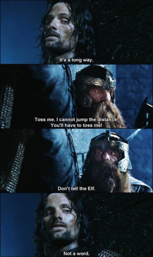 ... have to toss Gimli… My husband and I quote this EVERY TIME