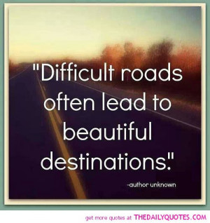 difficult-roads-often-lead-beautiful-destinations-life-quotes-sayings ...
