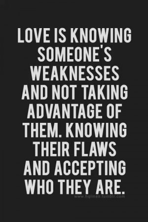 Love is knowing someone's weaknesses and not taking advantage of them ...