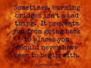 Personally, I don’t like burning bridges but at the same time, I ...