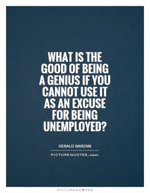 Genius Quotes Unemployment Quotes Gerald Barzan Quotes