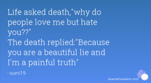 Life asked death,why do people love me but hate you?? The death ...