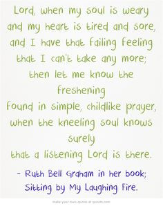 Lord, when my soul is weary and my heart is tired and sore, and I have ...