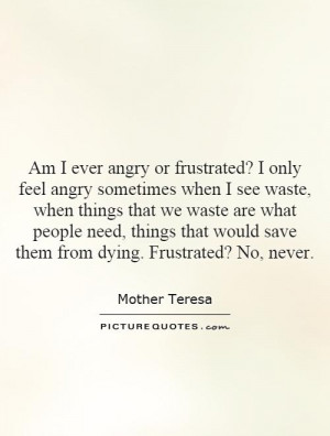 Am I ever angry or frustrated? I only feel angry sometimes when I see ...