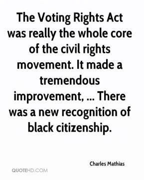 The Voting Rights Act was really the whole core of the civil rights ...