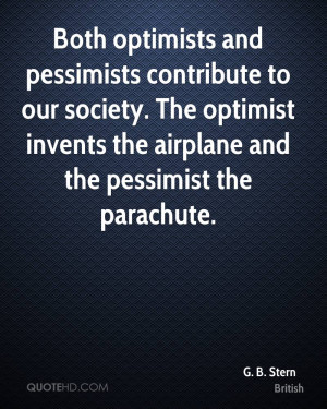 Both optimists and pessimists contribute to our society. The optimist ...