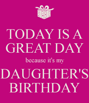 TODAY IS A GREAT DAY because it's my DAUGHTER'S BIRTHDAY