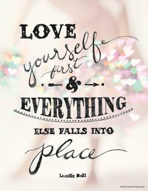 Love yourself first, and everything else will fall in place. Lucille ...