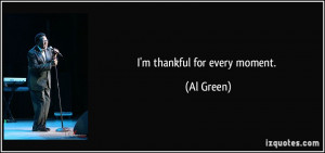 thankful for every moment. - Al Green