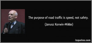 The purpose of road traffic is speed, not safety. - Janusz Korwin ...